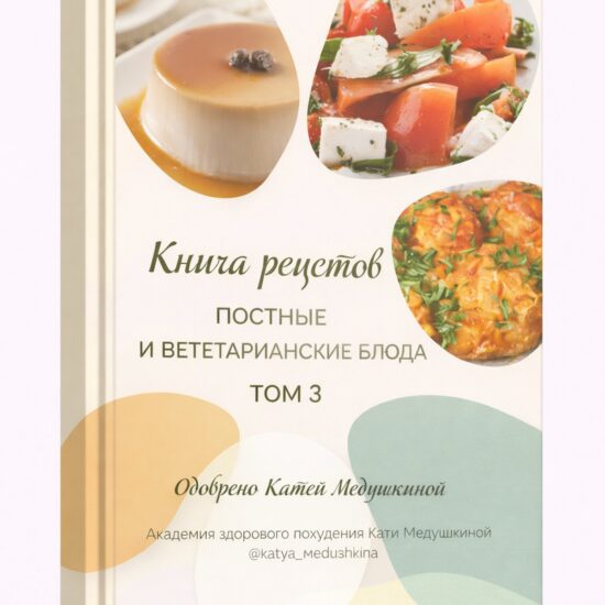 Книга рецептов Кати Медушкиной. Том 3. Постные и вегетарианские блюда